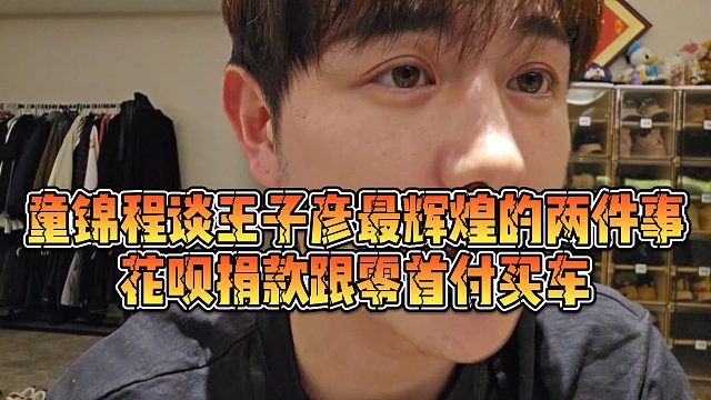 【童锦程】童锦程谈王子彦最辉煌的两件事，花呗捐款跟零首付买车