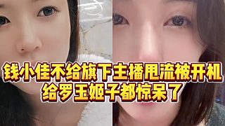 【羅玉姬子】錢小佳不給旗下主播甩流被開機，給羅玉姬子都驚呆了