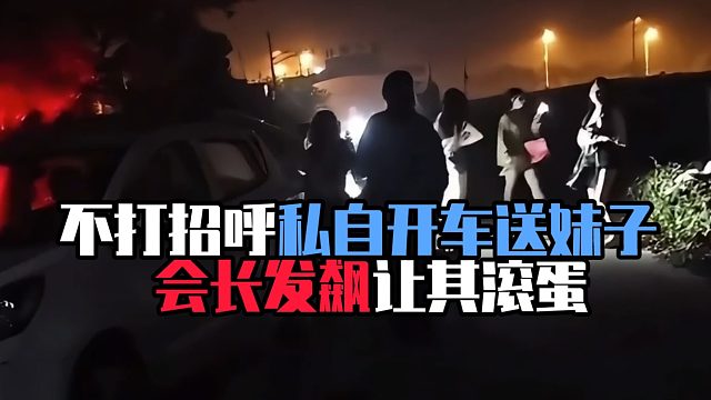 不打招呼私自开车送妹子， 会长发飙让其滚蛋