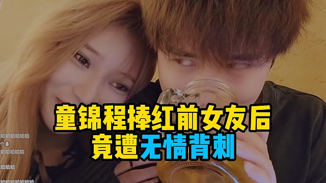 童锦程捧红前女友后，竟遭无情背刺