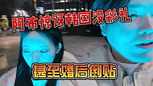 阿布惊讶韩国没彩礼，甚至婚后倒贴