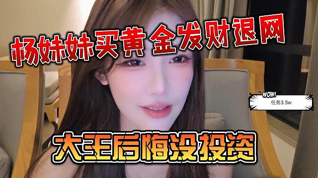 杨妹妹买黄金发财退网，大王后悔没投资