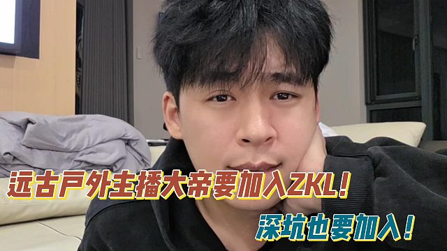 张开朗透露远古户外主播大帝要加入ZKL！深坑也要加入！