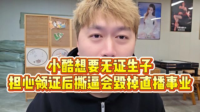 【小小小酷哥】小酷想要无证生子，担心领证后撕逼会毁掉直播事业
