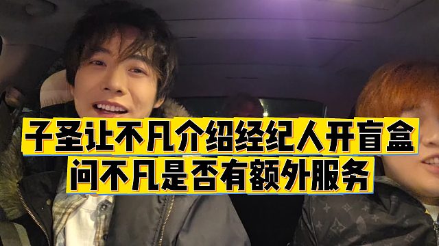 【子圣】子圣让不凡介绍经纪人开盲盒，问不凡是否有额外服务