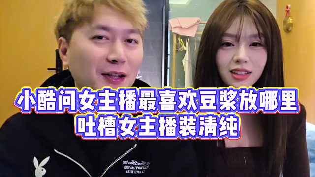 【小小小酷哥】小酷问女主播最喜欢豆浆放哪里，吐槽女主播装清纯