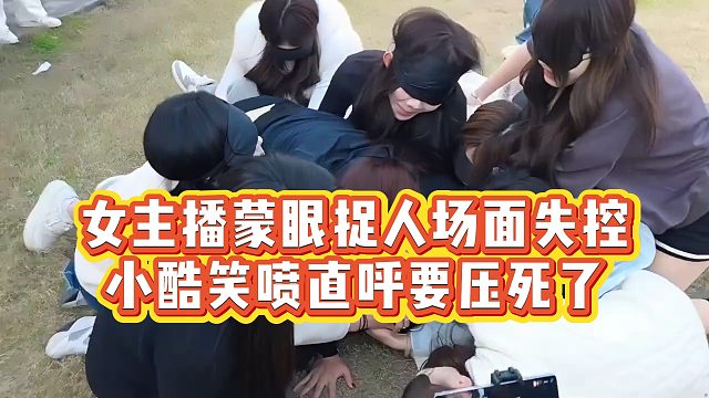 【小小小酷哥】女主播蒙眼捉人场面失控，小酷笑喷直呼要压死了