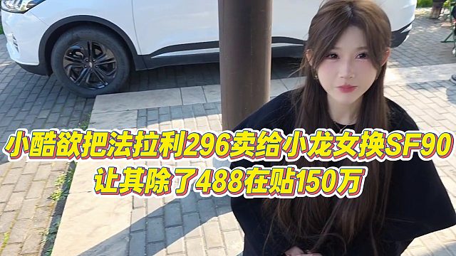 【小小小酷哥】小酷欲把法拉利296卖给小龙女换SF90，让其除了488在贴150万