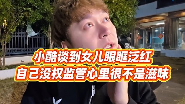 【小小小酷哥】小酷谈到女儿眼眶泛红，自己没权监管心里很不是滋味