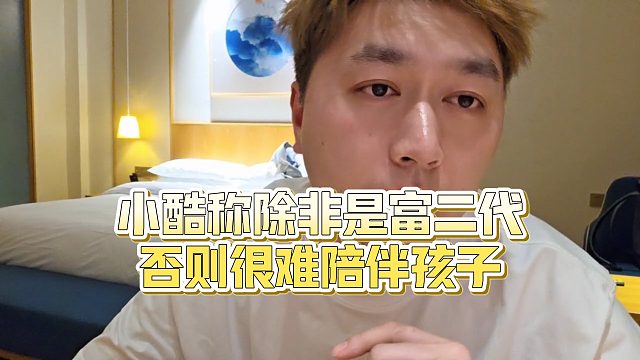 【小小小酷哥】小酷称除非是富二代，否则很难陪伴孩子