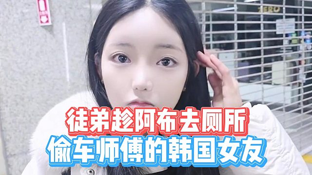 徒弟趁阿布去厕所，偷车师傅的韩国女友