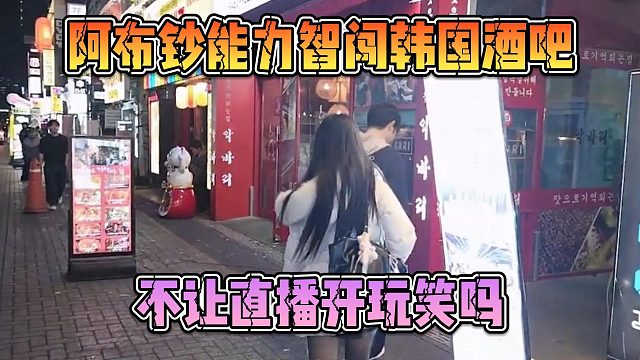 阿布钞能力智闯韩国酒吧，不让直播开玩笑吗