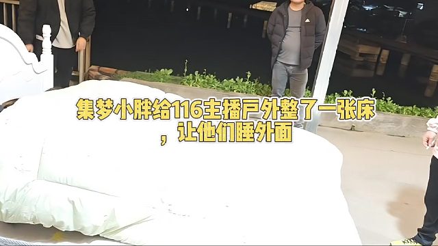 集梦小胖给116主播户外整了一张床，让他们睡外面