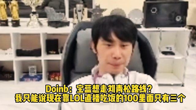 Doinb：宝蓝想走刘青松路线？ 我只能说现在靠LOL直播吃饭的100里面只有三个