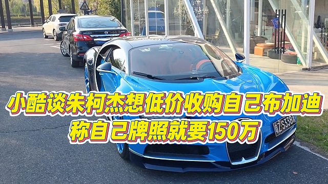 【小小小酷哥】小酷谈朱柯杰想低价收购自己布加迪，称自己牌照就要150万