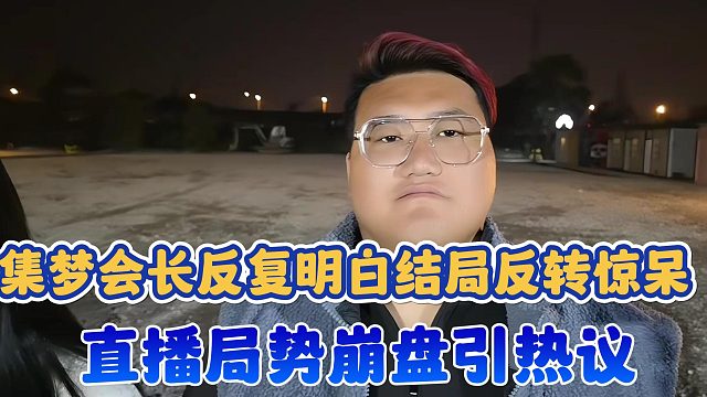【集梦会长】反复明白结局反转惊呆 直播局势崩盘引热议