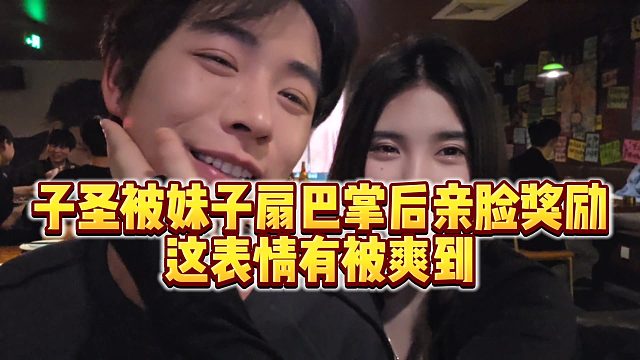【子圣】子圣被妹子扇巴掌后亲脸奖励，这表情有被爽到