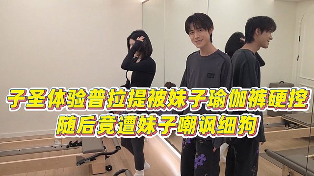 【子圣】子圣体验普拉提被妹子瑜伽裤硬控，随后竟遭妹子嘲讽细狗