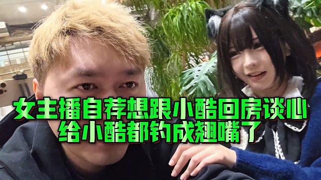 【小小小酷哥】女主播自荐想晚上跟小酷回房谈心，给小酷都钓成翘嘴了