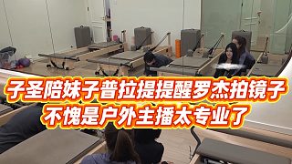 【子圣】子圣陪妹子普拉提提醒羅杰拍鏡子，不愧是戶外主播太專業(yè)了