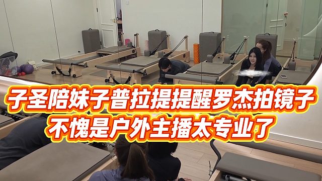 【子圣】子圣陪妹子普拉提提醒罗杰拍镜子，不愧是户外主播太专业了