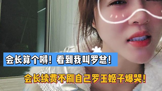 会长算个嘚！看到我叫罗总！会长续费不刷自己罗玉姬子爆哭！