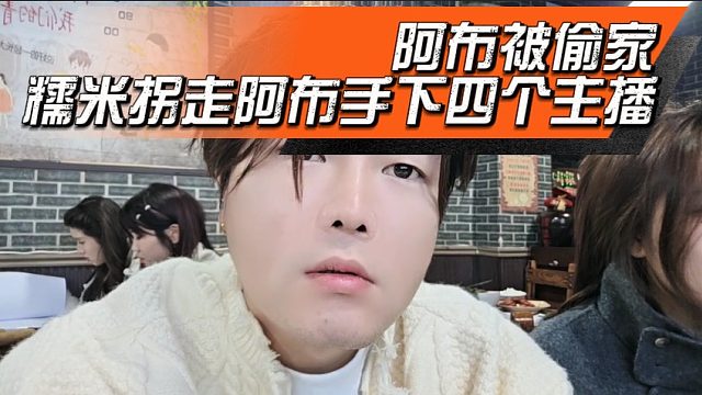 阿布被偷家，糯米拐走阿布手下四个主播
