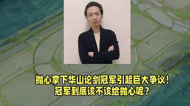 抛心拿下华山论剑冠军引起巨大争议！冠军到底该不该给抛心呢？