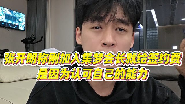 【张开朗】张开朗称刚加入集梦会长就给签约费，是因为认可自己的能力