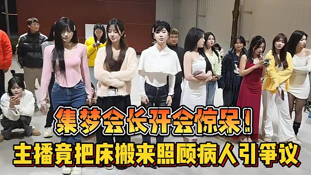 【集梦会长】开会惊呆！主播竟把床搬来照顾病人引争议