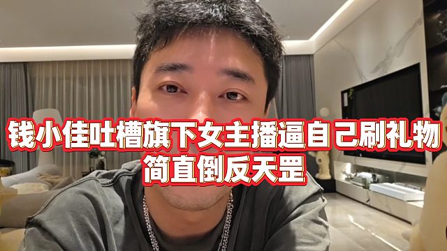 【钱小佳】钱小佳吐槽旗下女主播逼自己刷礼物，简直倒反天罡