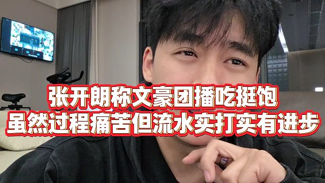 【张开朗】张开朗称文豪团播吃挺饱，虽然过程痛苦但流水实打实有进步