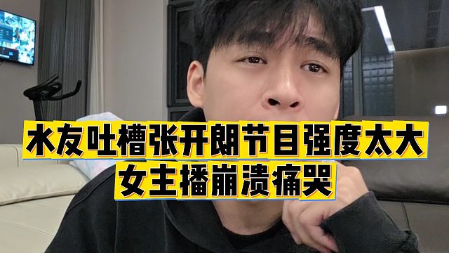 【张开朗】水友吐槽张开朗节目强度太大，女主播崩溃痛哭
