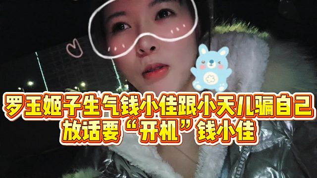 【罗玉姬子】罗玉姬子生气钱小佳跟小天儿骗自己，放话要“开机”钱小佳