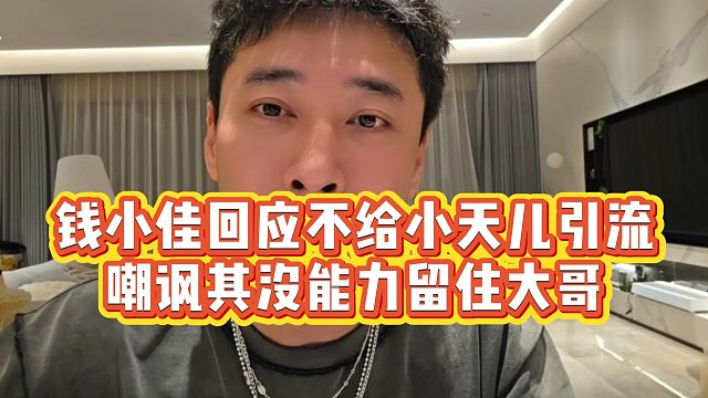 【钱小佳】钱小佳回应不给小天儿引流，嘲讽其没能力留住大哥