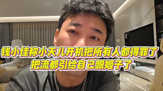 【钱小佳】钱小佳称小天儿开机把所有人都得罪了 ，把流都引给自己跟姬子了