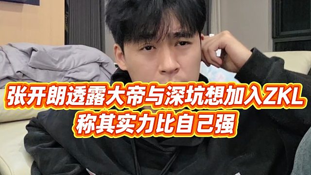 【张开朗】张开朗透露大帝与深坑想加入ZKL，称其实力比自己强？