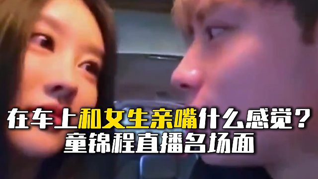在车上和女生亲嘴什么感觉？童锦程直播名场面