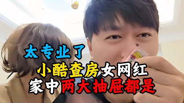 小酷查房女网红，家中两大抽屉都是，太专业了