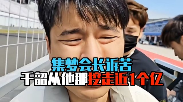 集梦会长诉苦，千韶从他那挖走近1个亿