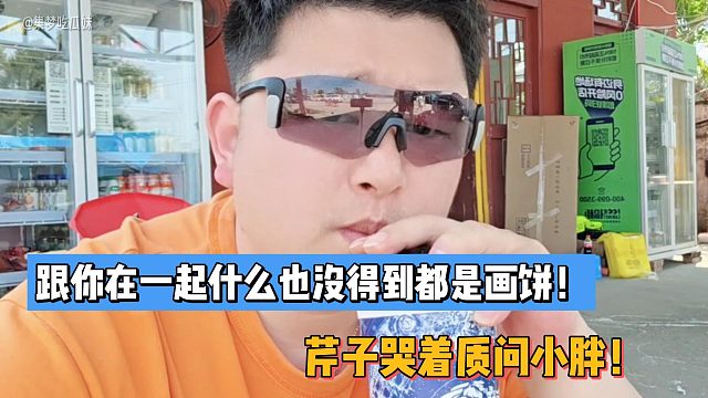 跟你在一起什么也没得到都是画饼！芹子哭着质问小胖！