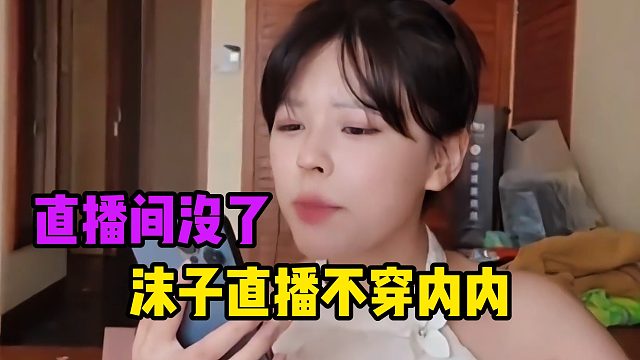 沫子直播不穿，不料下一秒直播间没了