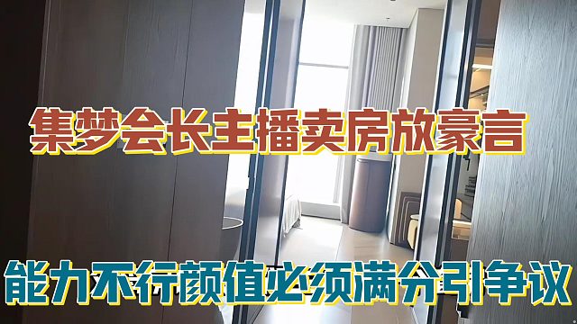 【集梦会长】主播卖房放豪言 能力不行颜值必须满分引争议