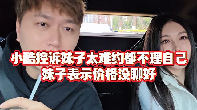 【小小小酷哥】小酷控诉妹子太难约都不理自己，妹子表示价格没聊好