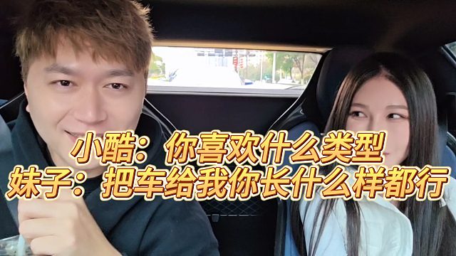 小酷：你喜欢什么类型，妹子：把车给我你长什么样都行