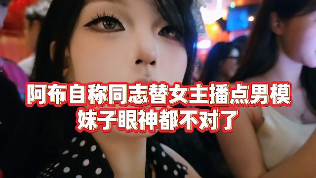 【集梦阿布】阿布自称同志替女主播点男模，妹子眼神都不对了