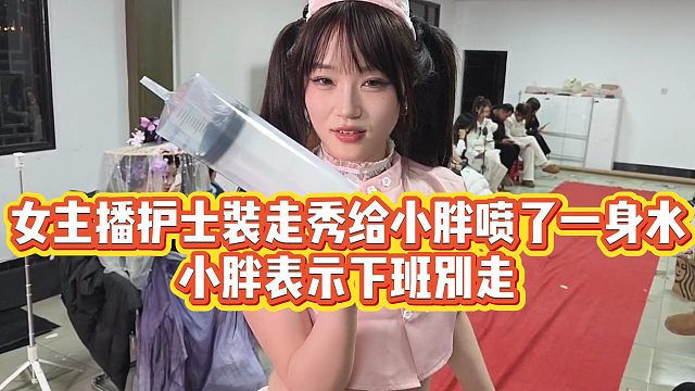 【集梦会长】女主播护士装走秀给小胖喷了一身水，小胖表示下班别走