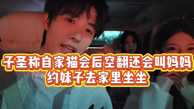 【子圣】子圣称自家猫会后空翻还会叫妈妈，约妹子去家里坐坐