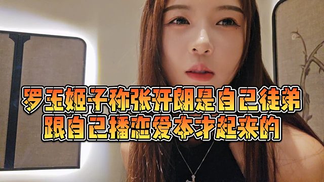 【罗玉姬子】罗玉姬子称张开朗是自己徒弟，跟自己播恋爱本才起来的