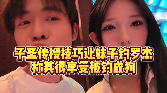 【子圣】子圣传授技巧让妹子钓罗杰，称其很享受被钓成狗